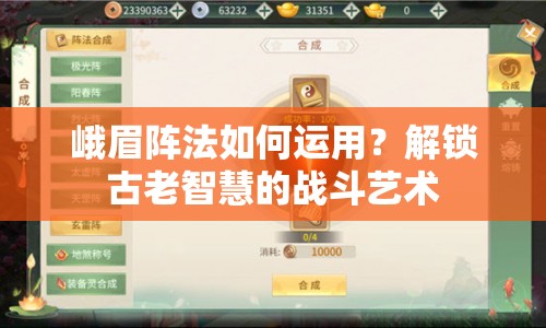 峨眉陣法如何運用？解鎖古老智慧的戰(zhàn)斗藝術(shù)