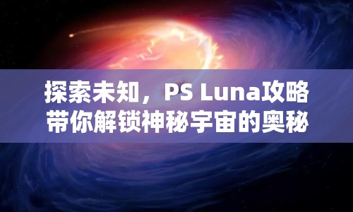 探索未知，PS Luna攻略帶你解鎖神秘宇宙的奧秘？