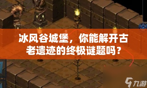 冰風(fēng)谷城堡，你能解開(kāi)古老遺跡的終極謎題嗎？
