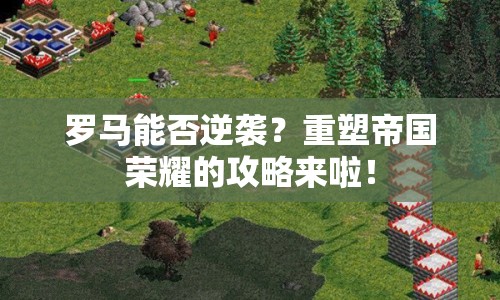 羅馬能否逆襲？重塑帝國榮耀的攻略來啦！
