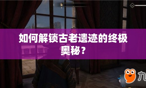 如何解鎖古老遺跡的終極奧秘？