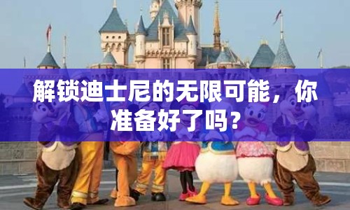 解鎖迪士尼的無限可能，你準(zhǔn)備好了嗎？