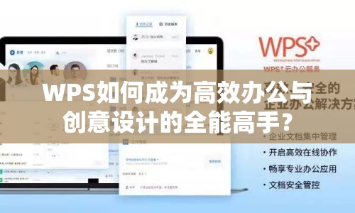 WPS如何成為高效辦公與創(chuàng)意設計的全能高手？