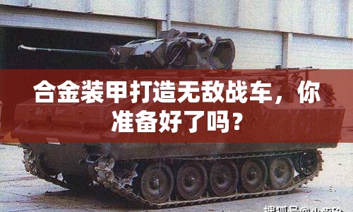 合金裝甲打造無敵戰(zhàn)車，你準(zhǔn)備好了嗎？