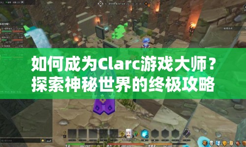 如何成為Clarc游戲大師？探索神秘世界的終極攻略來啦！
