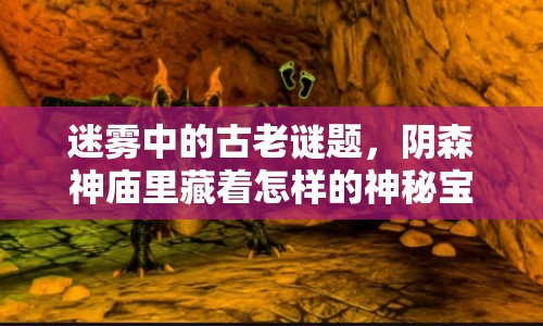 迷霧中的古老謎題，陰森神廟里藏著怎樣的神秘寶藏？