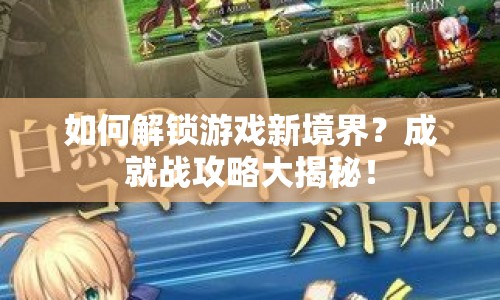 如何解鎖游戲新境界？成就戰(zhàn)攻略大揭秘！