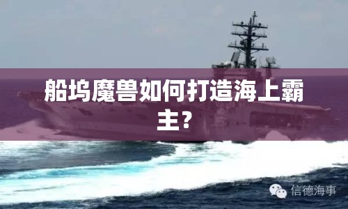 船塢魔獸如何打造海上霸主？