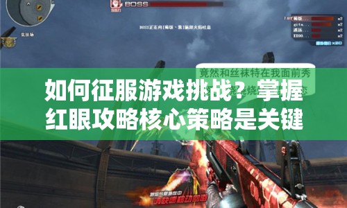 如何征服游戲挑戰(zhàn)？掌握紅眼攻略核心策略是關(guān)鍵！