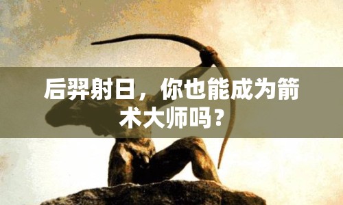 后羿射日，你也能成為箭術(shù)大師嗎？