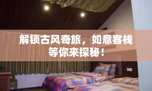 解鎖古風(fēng)奇旅，如意客棧等你來探秘！