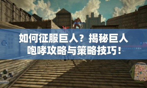如何征服巨人？揭秘巨人咆哮攻略與策略技巧！