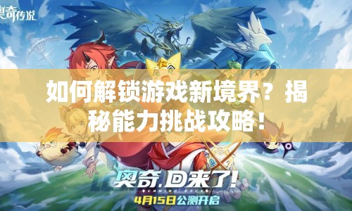 如何解鎖游戲新境界？揭秘能力挑戰(zhàn)攻略！