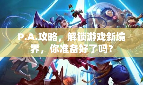 P.A.攻略，解鎖游戲新境界，你準(zhǔn)備好了嗎？