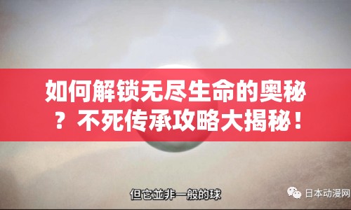 如何解鎖無盡生命的奧秘？不死傳承攻略大揭秘！