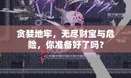 貪婪地牢，無盡財(cái)寶與危險(xiǎn)，你準(zhǔn)備好了嗎？