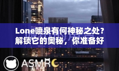 Lone噴泉有何神秘之處？解鎖它的奧秘，你準備好了嗎？