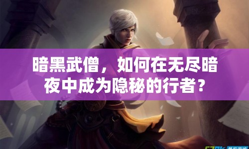 暗黑武僧，如何在無盡暗夜中成為隱秘的行者？