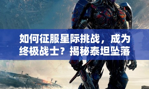 如何征服星際挑戰(zhàn)，成為終極戰(zhàn)士？揭秘泰坦墜落攻略！