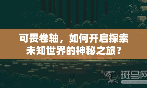 可畏卷軸，如何開啟探索未知世界的神秘之旅？