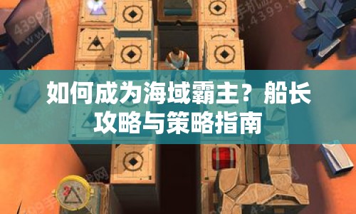 如何成為海域霸主？船長(zhǎng)攻略與策略指南