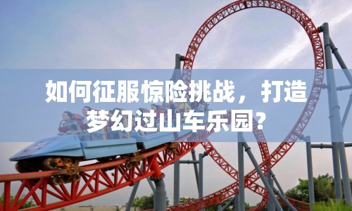 如何征服驚險(xiǎn)挑戰(zhàn)，打造夢(mèng)幻過(guò)山車樂(lè)園？