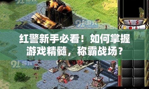 紅警新手必看！如何掌握游戲精髓，稱霸戰(zhàn)場(chǎng)？