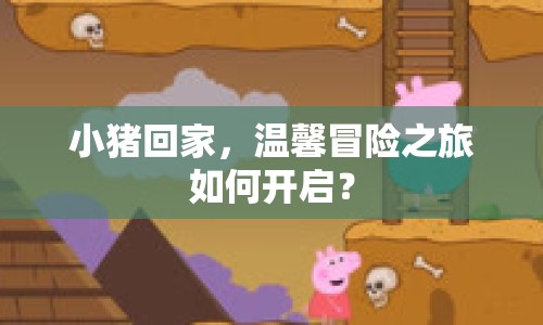小豬回家，溫馨冒險(xiǎn)之旅如何開啟？