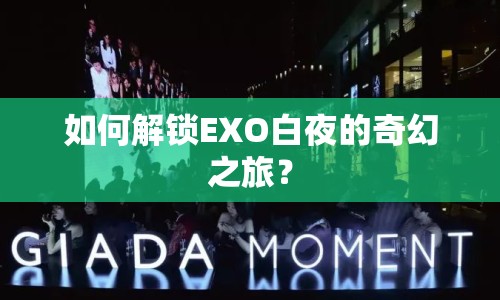 如何解鎖EXO白夜的奇幻之旅？