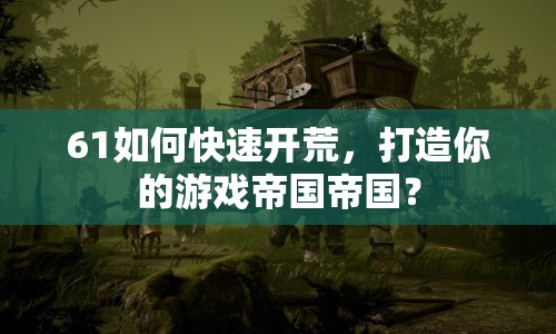 61如何快速開荒，打造你的游戲帝國帝國？