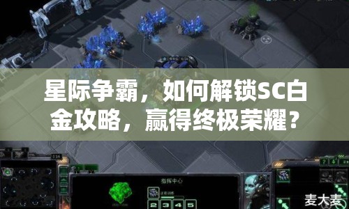 星際爭(zhēng)霸，如何解鎖SC白金攻略，贏得終極榮耀？