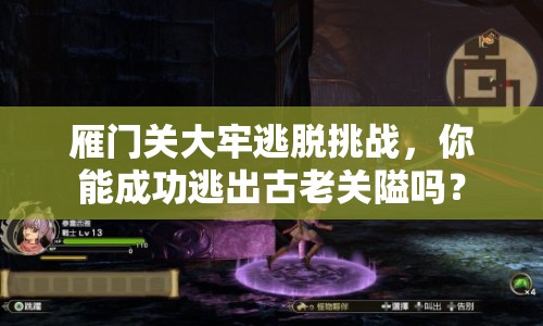 雁門關(guān)大牢逃脫挑戰(zhàn)，你能成功逃出古老關(guān)隘嗎？