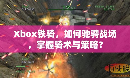 Xbox鐵騎，如何馳騁戰(zhàn)場(chǎng)，掌握騎術(shù)與策略？