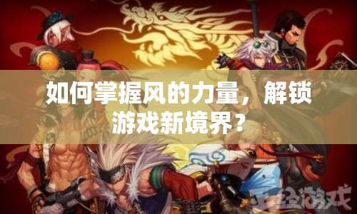 如何掌握風(fēng)的力量，解鎖游戲新境界？