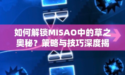 如何解鎖MISAO中的草之奧秘？策略與技巧深度揭秘！