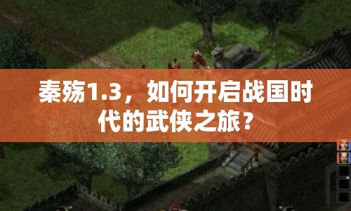 秦殤1.3，如何開啟戰(zhàn)國時代的武俠之旅？