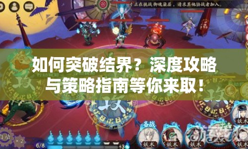 如何突破結(jié)界？深度攻略與策略指南等你來取！