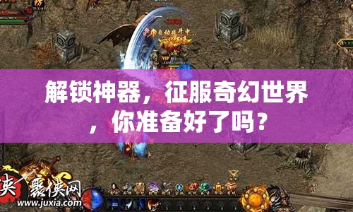 解鎖神器，征服奇幻世界，你準備好了嗎？