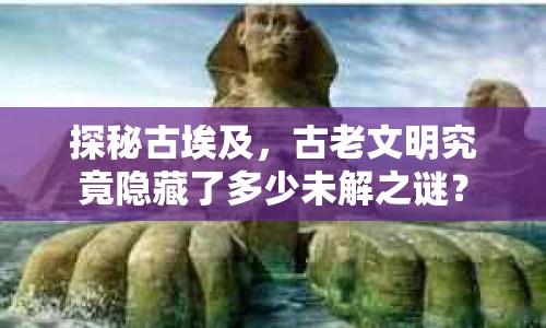 探秘古埃及，古老文明究竟隱藏了多少未解之謎？