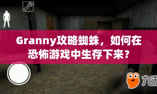 Granny攻略蜘蛛，如何在恐怖游戲中生存下來？