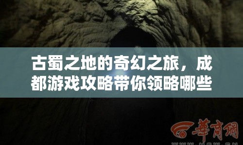 古蜀之地的奇幻之旅，成都游戲攻略帶你領略哪些神秘之地？