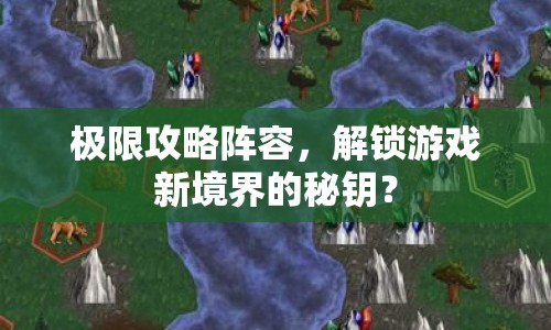 極限攻略陣容，解鎖游戲新境界的秘鑰？
