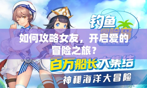 如何攻略女友，開(kāi)啟愛(ài)的冒險(xiǎn)之旅？