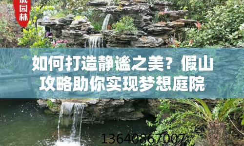 如何打造靜謐之美？假山攻略助你實現(xiàn)夢想庭院