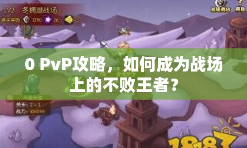 0 PvP攻略，如何成為戰(zhàn)場上的不敗王者？