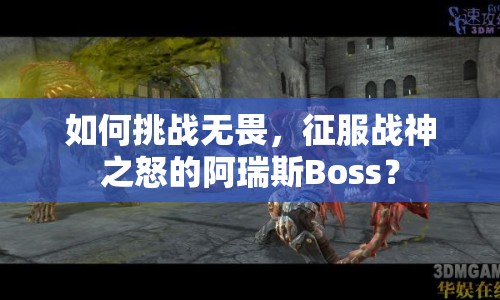 如何挑戰(zhàn)無畏，征服戰(zhàn)神之怒的阿瑞斯Boss？