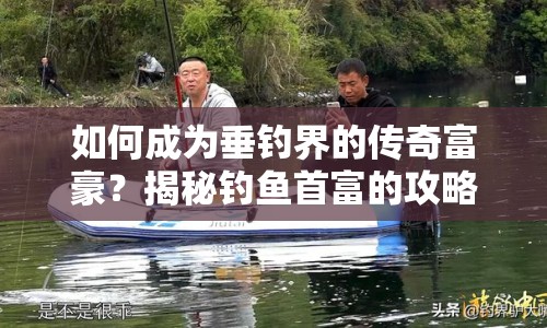 如何成為垂釣界的傳奇富豪？揭秘釣魚首富的攻略！