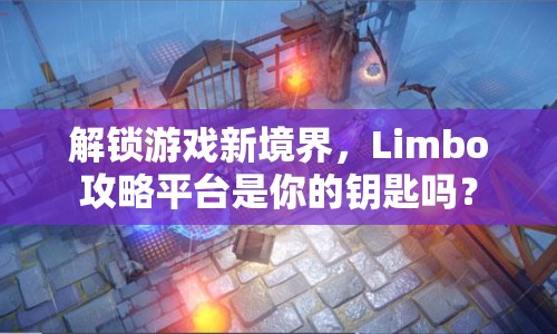 解鎖游戲新境界，Limbo攻略平臺(tái)是你的鑰匙嗎？