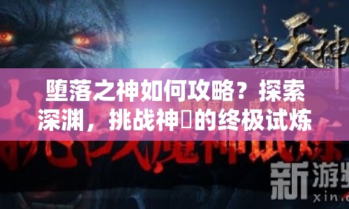 墮落之神如何攻略？探索深淵，挑戰(zhàn)神祇的終極試煉，你準(zhǔn)備好了嗎？