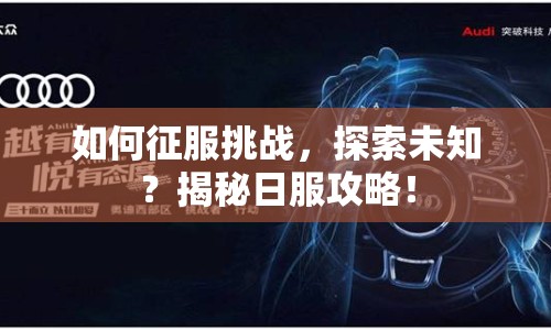如何征服挑戰(zhàn)，探索未知？揭秘日服攻略！